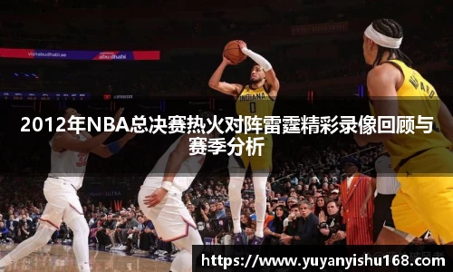 2012年NBA总决赛热火对阵雷霆精彩录像回顾与赛季分析