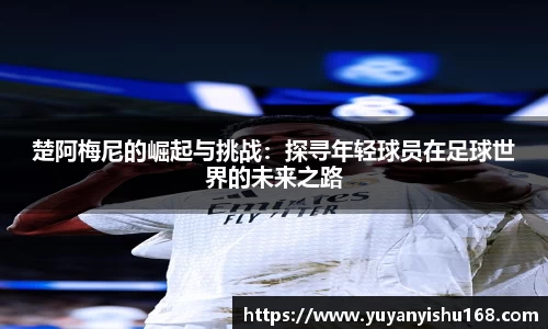 楚阿梅尼的崛起与挑战：探寻年轻球员在足球世界的未来之路