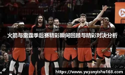 火箭与雷霆季后赛精彩瞬间回顾与精彩对决分析