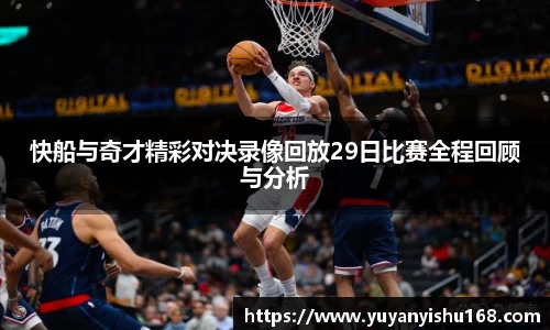 快船与奇才精彩对决录像回放29日比赛全程回顾与分析