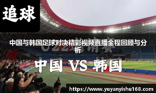 中国与韩国足球对决精彩视频直播全程回顾与分析