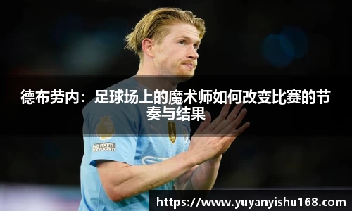 德布劳内：足球场上的魔术师如何改变比赛的节奏与结果