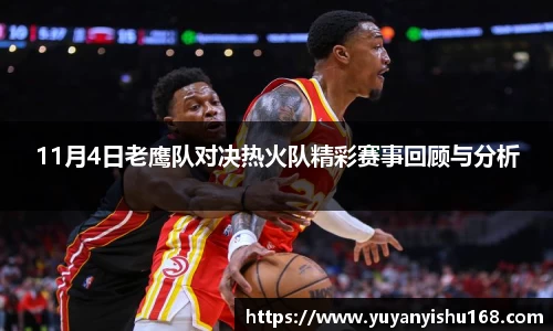 11月4日老鹰队对决热火队精彩赛事回顾与分析