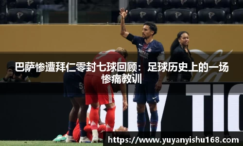 巴萨惨遭拜仁零封七球回顾：足球历史上的一场惨痛教训