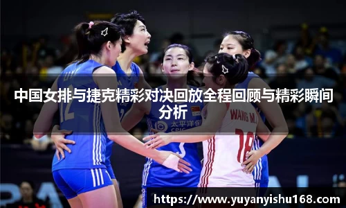 中国女排与捷克精彩对决回放全程回顾与精彩瞬间分析