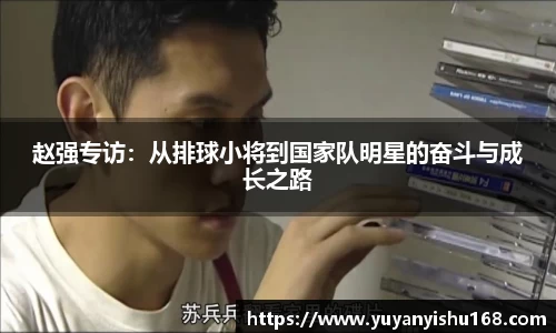 赵强专访：从排球小将到国家队明星的奋斗与成长之路