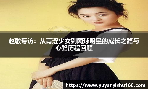 赵敏专访：从青涩少女到网球明星的成长之路与心路历程回顾