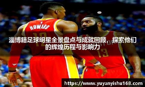 淄博籍足球明星全景盘点与成就回顾，探索他们的辉煌历程与影响力