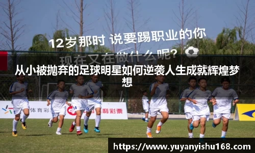 从小被抛弃的足球明星如何逆袭人生成就辉煌梦想