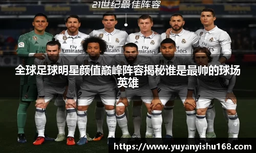 全球足球明星颜值巅峰阵容揭秘谁是最帅的球场英雄