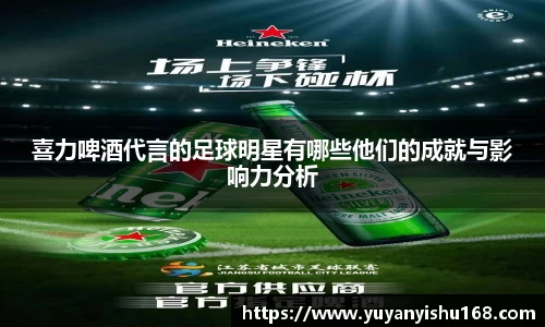 喜力啤酒代言的足球明星有哪些他们的成就与影响力分析