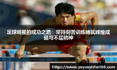 足球明星的成功之路：坚持刻苦训练铸就辉煌成就与不屈精神