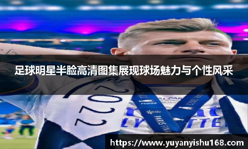 足球明星半脸高清图集展现球场魅力与个性风采